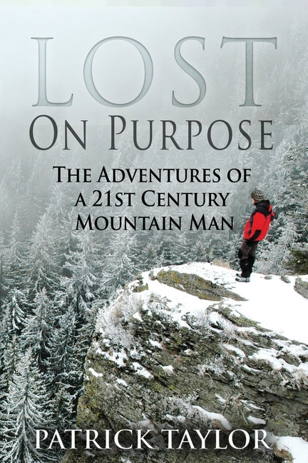 Lost on Purpose: The Adventures of a 21st Century Mountain Man Createspace Independent Publishing Platform