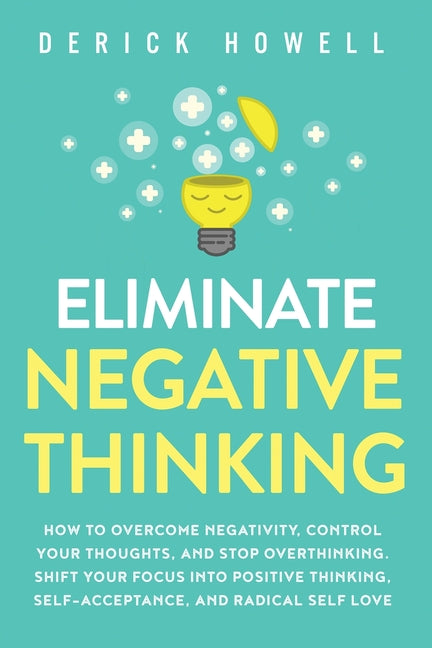 Eliminate Negative Thinking: How to Overcome Negativity, Control Your Thoughts, And Stop Overthinking. Shift Your Focus into Positive Thinking, Self-A Inner Growth Media