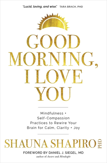 Good Morning, I Love You: Mindfulness and Self-Compassion Practices to Rewire Your Brain for Calm, Clarity, and Joy St. Martin's Essentials / Sounds True