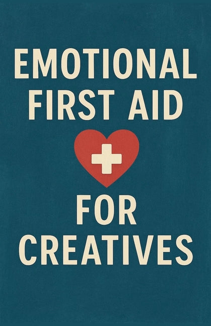 Emotional First Aid for Creatives Neil J Milliner